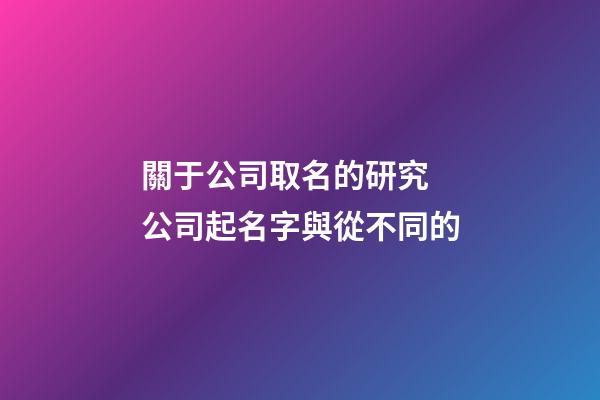 關于公司取名的研究 公司起名字與從不同的-第1張-公司起名-玄機派